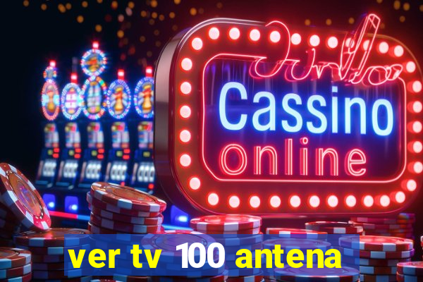 ver tv 100 antena